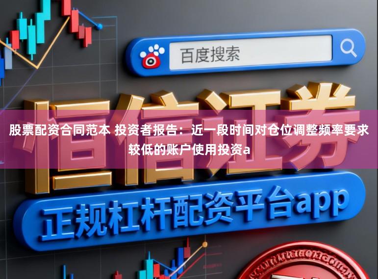 股票配资合同范本 投资者报告：近一段时间对仓位调整频率要求较低的账户使用投资a