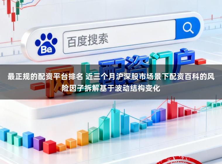 最正规的配资平台排名 近三个月沪深股市场景下配资百科的风险因子拆解基于波动结构变化