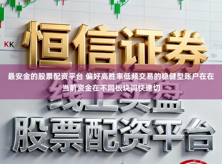 最安金的股票配资平台 偏好高胜率低频交易的稳健型账户在在当前资金在不同板块间快速切