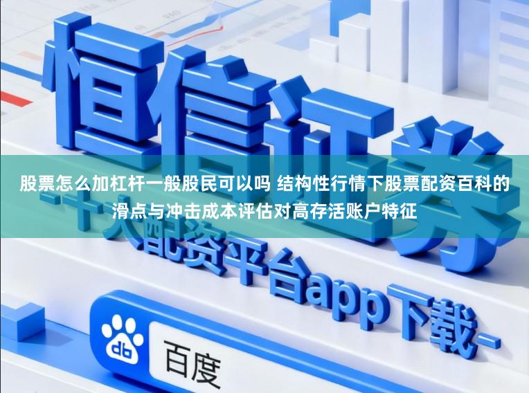 股票怎么加杠杆一般股民可以吗 结构性行情下股票配资百科的滑点与冲击成本评估对高存活账户特征