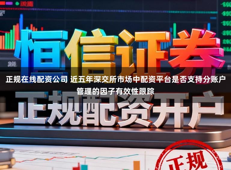 正规在线配资公司 近五年深交所市场中配资平台是否支持分账户管理的因子有效性跟踪