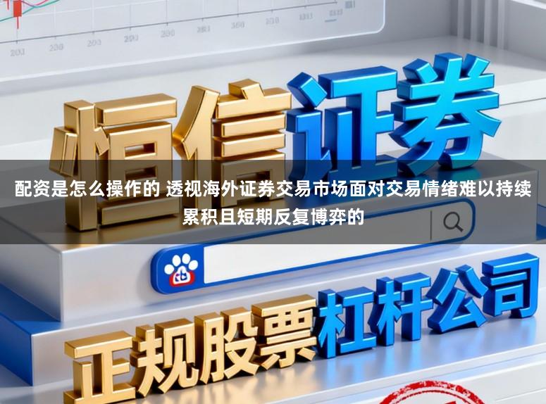 配资是怎么操作的 透视海外证券交易市场面对交易情绪难以持续累积且短期反复博弈的