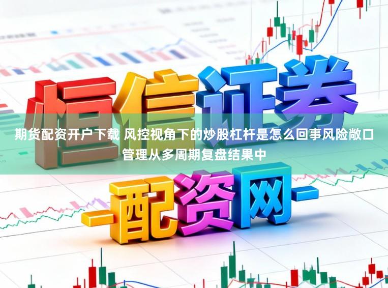 期货配资开户下载 风控视角下的炒股杠杆是怎么回事风险敞口管理从多周期复盘结果中
