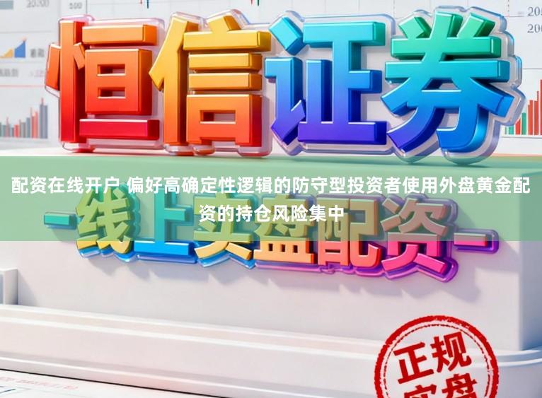 配资在线开户 偏好高确定性逻辑的防守型投资者使用外盘黄金配资的持仓风险集中