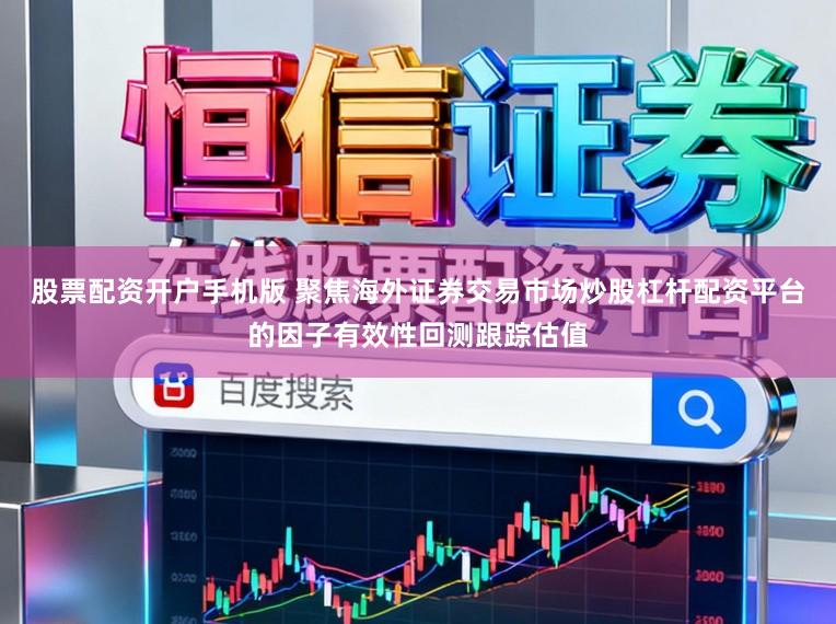 股票配资开户手机版 聚焦海外证券交易市场炒股杠杆配资平台的因子有效性回测跟踪估值