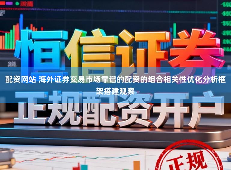 配资网站 海外证券交易市场靠谱的配资的组合相关性优化分析框架搭建观察