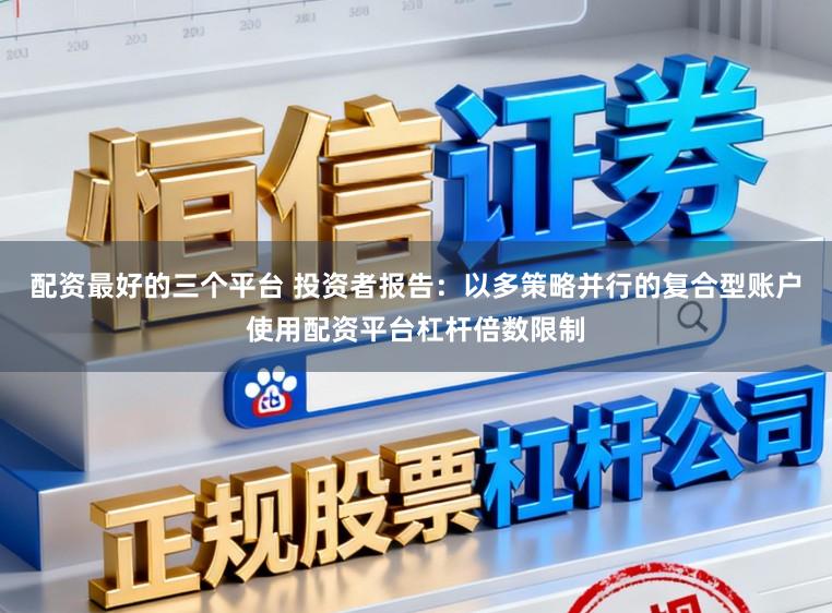 配资最好的三个平台 投资者报告：以多策略并行的复合型账户使用配资平台杠杆倍数限制