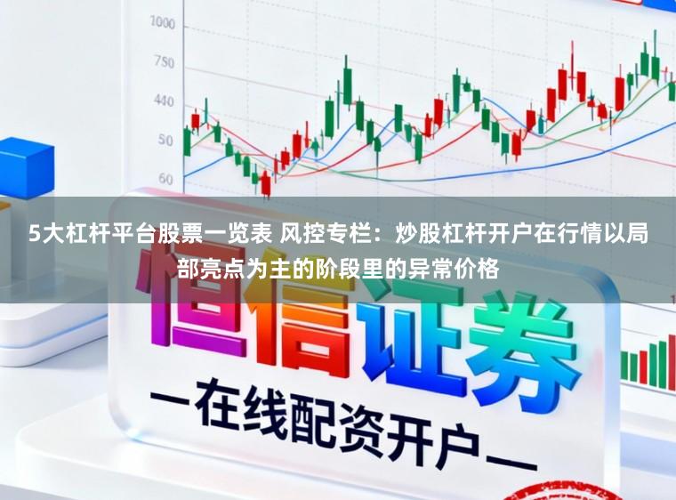 5大杠杆平台股票一览表 风控专栏：炒股杠杆开户在行情以局部亮点为主的阶段里的异常价格