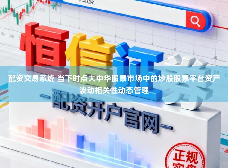配资交易系统 当下时点大中华股票市场中的炒股股票平台资产波动相关性动态管理