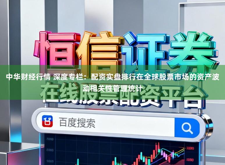 中华财经行情 深度专栏：配资实盘排行在全球股票市场的资产波动相关性管理统计