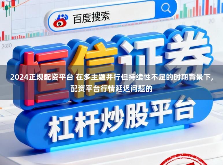 2024正规配资平台 在多主题并行但持续性不足的时期背景下，配资平台行情延迟问题的