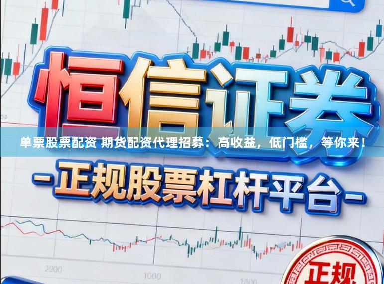 单票股票配资 期货配资代理招募:高收益,低门槛,等你来!