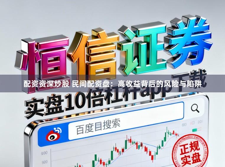 配资资深炒股 民间配资盘：高收益背后的风险与陷阱