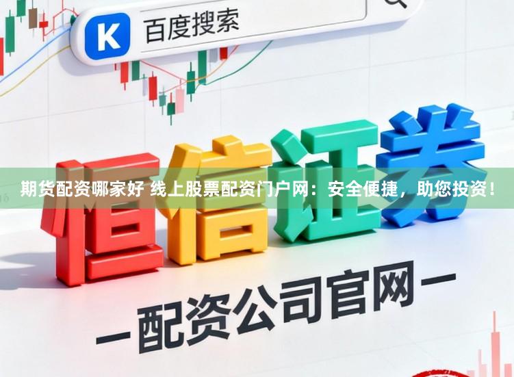 期货配资哪家好 线上股票配资门户网:安全便捷,助您投资!