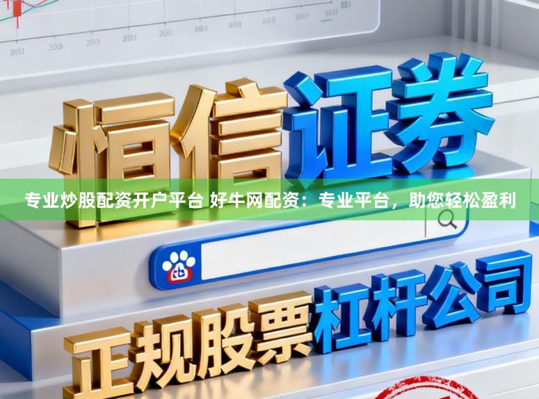 专业炒股配资开户平台 好牛网配资:专业平台,助您轻松盈利