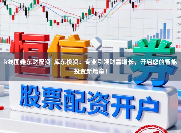 k线图鑫东财配资 库东投资:专业引领财富增长,开启您的智能投资新篇章!