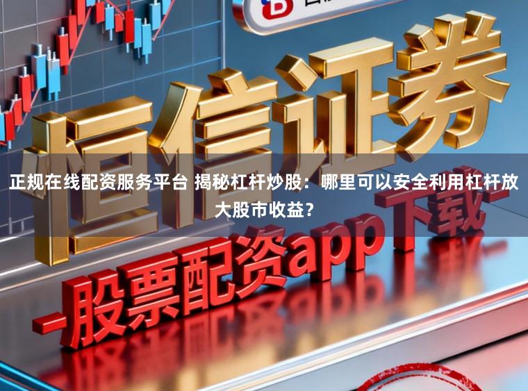 正规在线配资服务平台 揭秘杠杆炒股:哪里可以安全利用杠杆放大股市收益?
