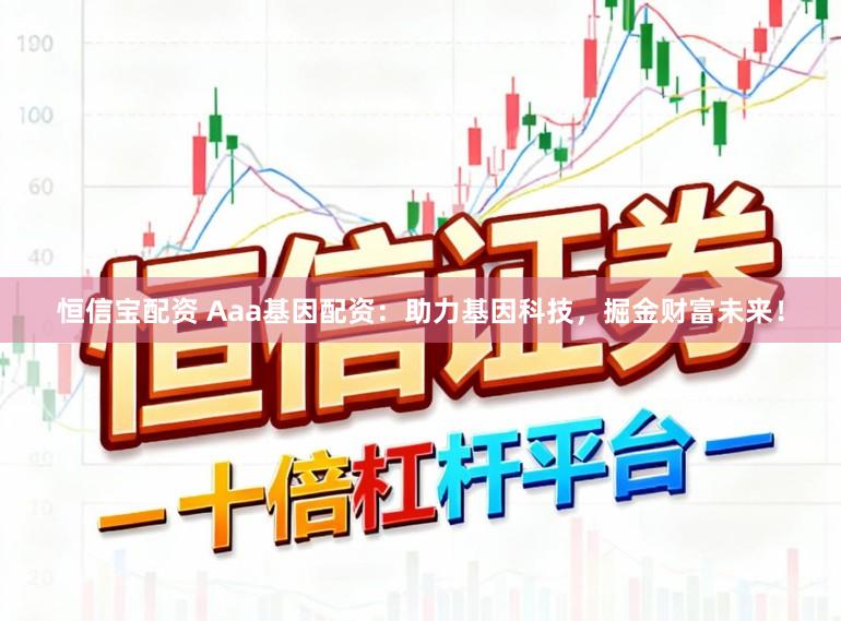 恒信宝配资 Aaa基因配资：助力基因科技，掘金财富未来！