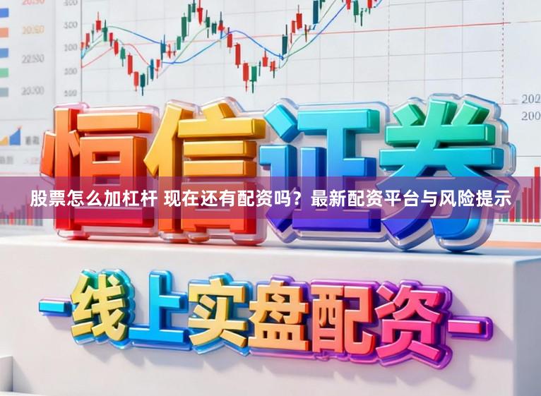 股票怎么加杠杆 现在还有配资吗？最新配资平台与风险提示