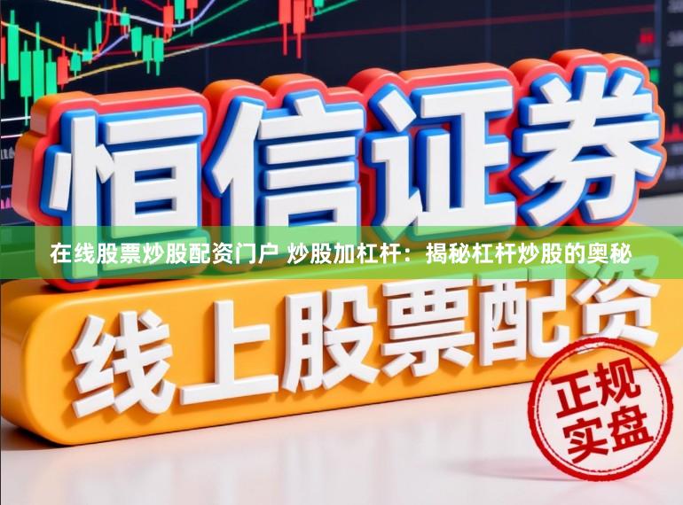 在线股票炒股配资门户 炒股加杠杆：揭秘杠杆炒股的奥秘