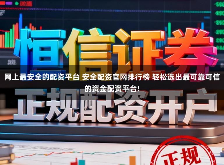 网上最安全的配资平台 安全配资官网排行榜 轻松选出最可靠可信的资金配资平台!
