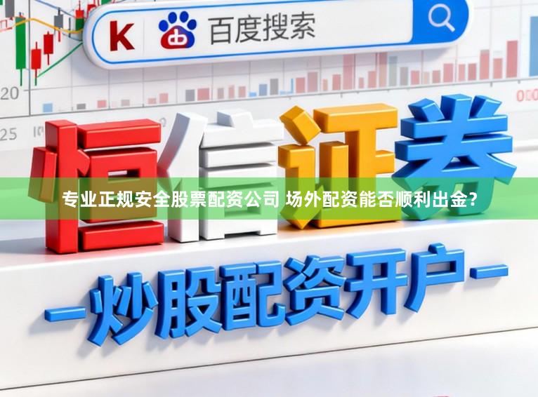 专业正规安全股票配资公司 场外配资能否顺利出金？
