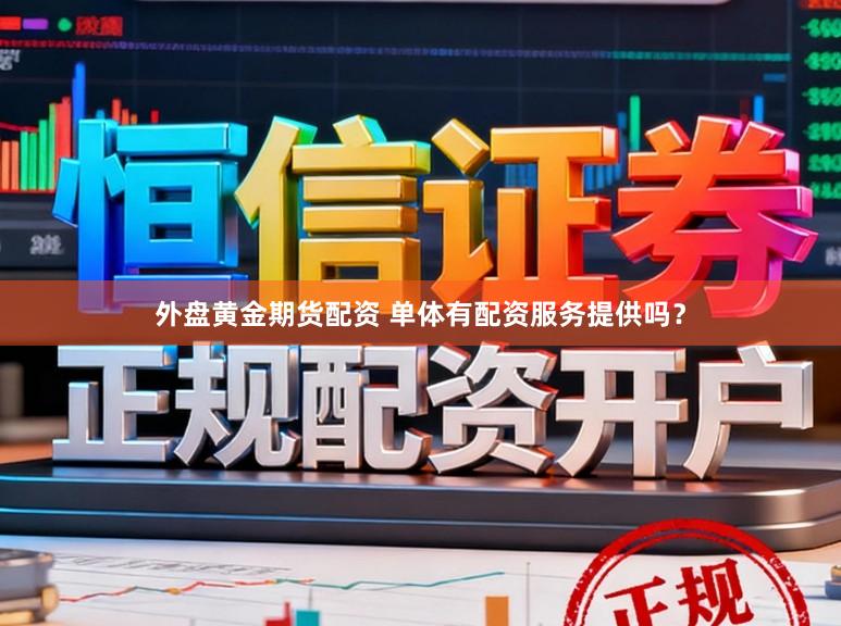 外盘黄金期货配资 单体有配资服务提供吗?