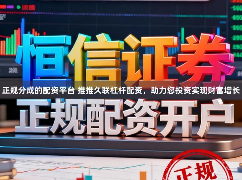 正规分成的配资平台 推推久联杠杆配资,助力您投资实现财富增长