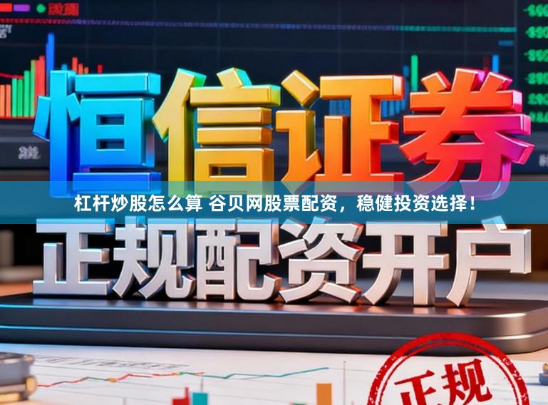 杠杆炒股怎么算 谷贝网股票配资，稳健投资选择！