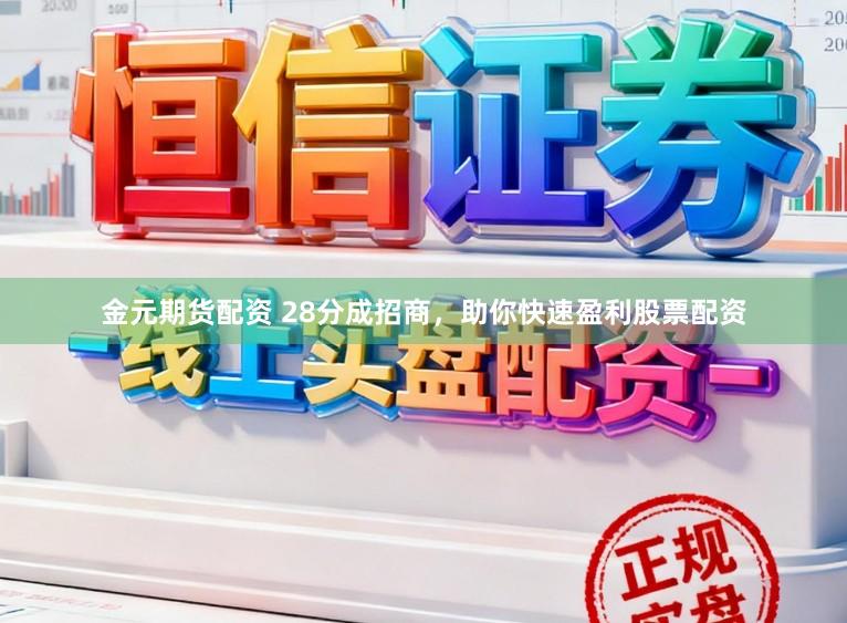 金元期货配资 28分成招商，助你快速盈利股票配资