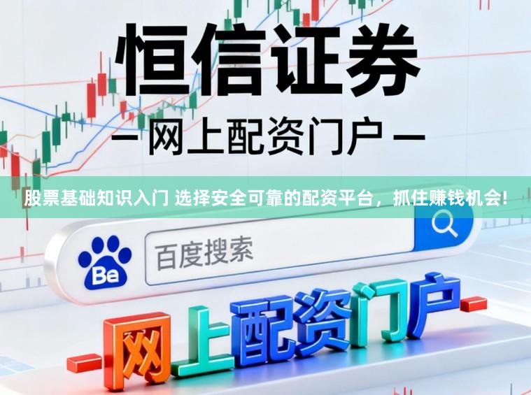 股票基础知识入门 选择安全可靠的配资平台,抓住赚钱机会!