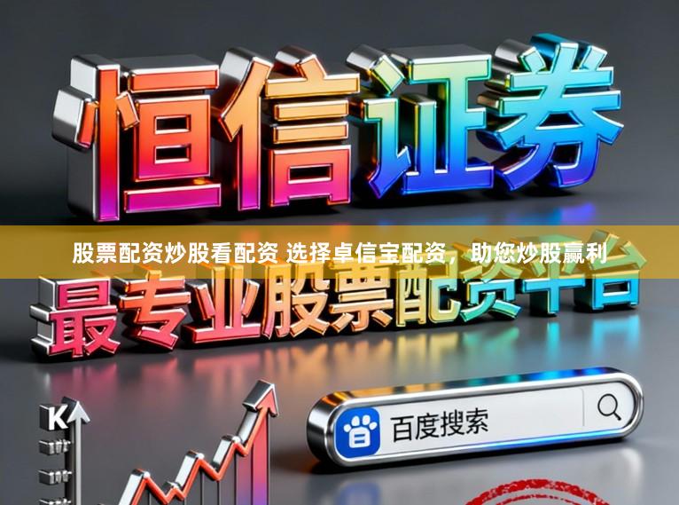 股票配资炒股看配资 选择卓信宝配资，助您炒股赢利