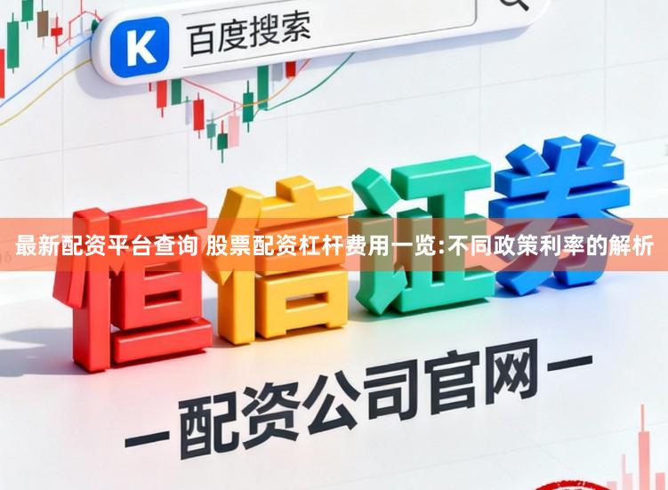 最新配资平台查询 股票配资杠杆费用一览:不同政策利率的解析