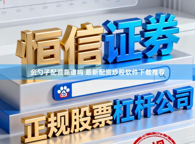 金勺子配资靠谱吗 最新配资炒股软件下载推荐