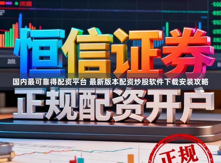 国内最可靠得配资平台 最新版本配资炒股软件下载安装攻略