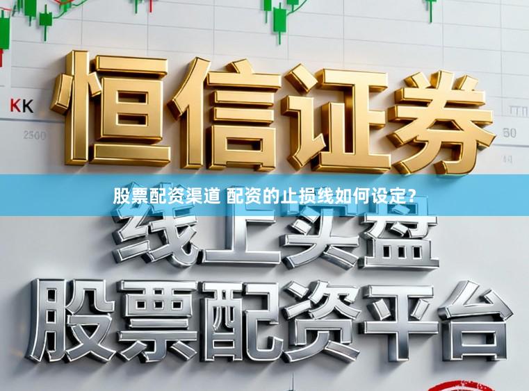 股票配资渠道 配资的止损线如何设定?