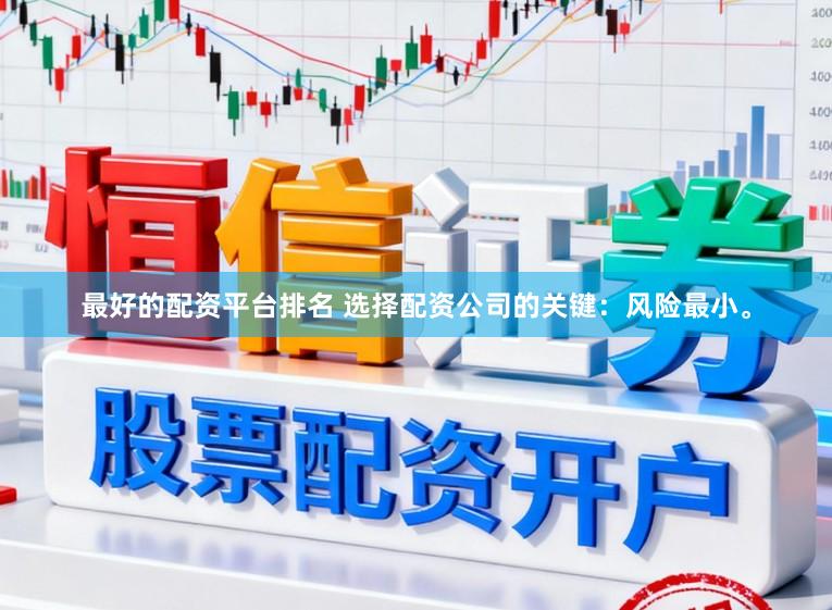 最好的配资平台排名 选择配资公司的关键：风险最小。