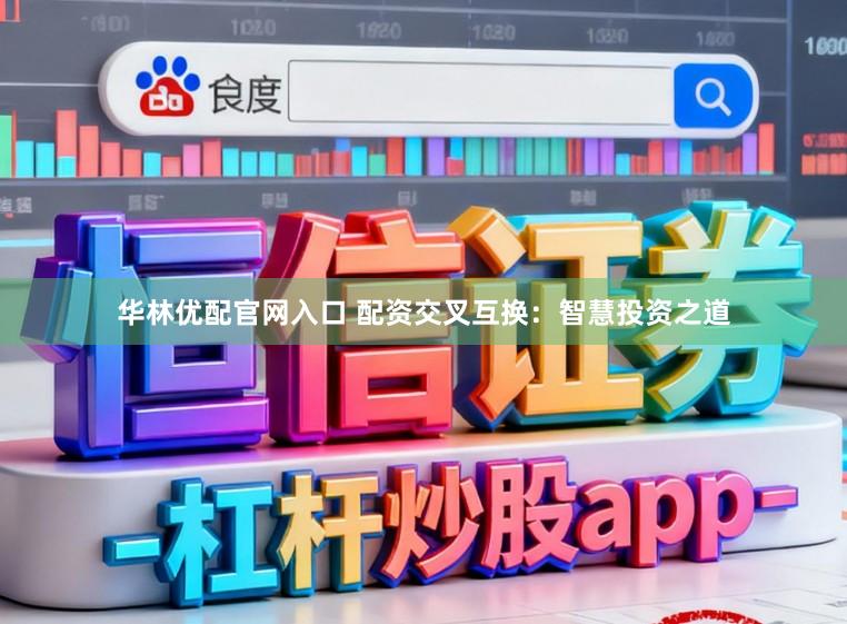 华林优配官网入口 配资交叉互换：智慧投资之道
