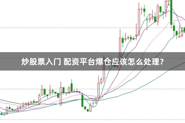 炒股票入门 配资平台爆仓应该怎么处理？