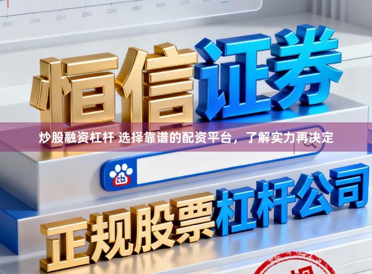 炒股融资杠杆 选择靠谱的配资平台，了解实力再决定