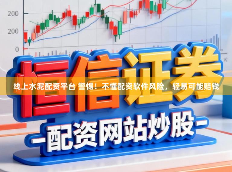 线上水泥配资平台 警惕！不懂配资软件风险，轻易可能赔钱
