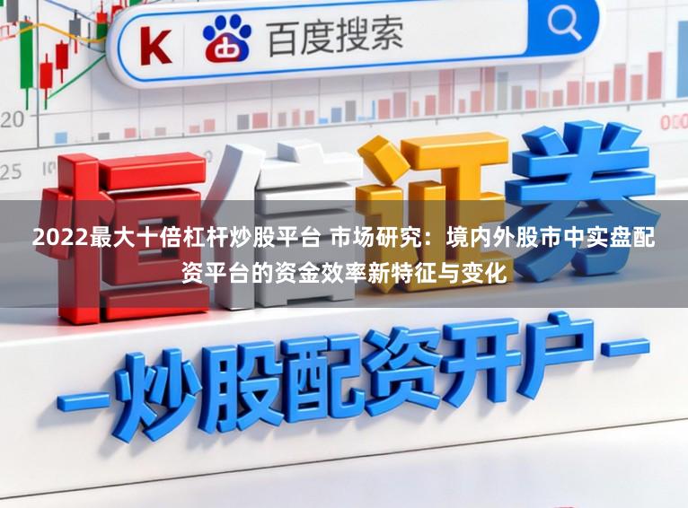 2022最大十倍杠杆炒股平台 市场研究:境内外股市中实盘配资平台的资金效率新特征与变化