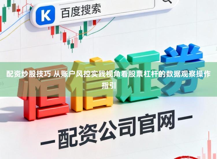 配资炒股技巧 从账户风控实践视角看股票杠杆的数据观察操作指引