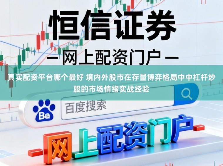 真实配资平台哪个最好 境内外股市在存量博弈格局中中杠杆炒股的市场情绪实战经验