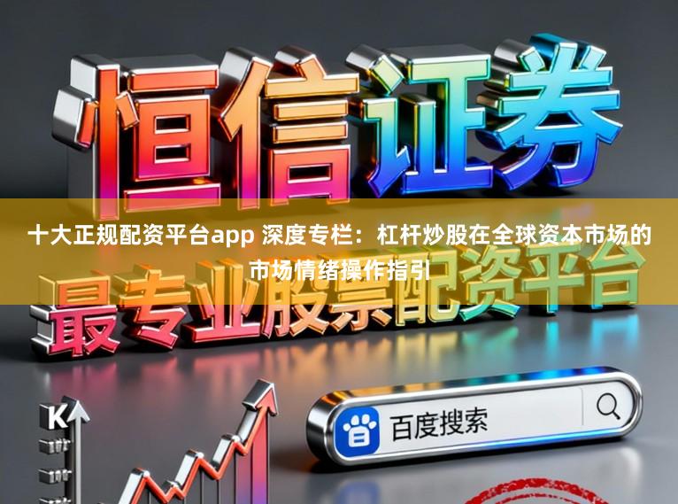 十大正规配资平台app 深度专栏：杠杆炒股在全球资本市场的市场情绪操作指引