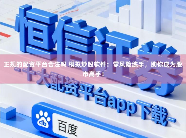 正规的配资平台合法吗 模拟炒股软件：零风险练手，助你成为股市高手！