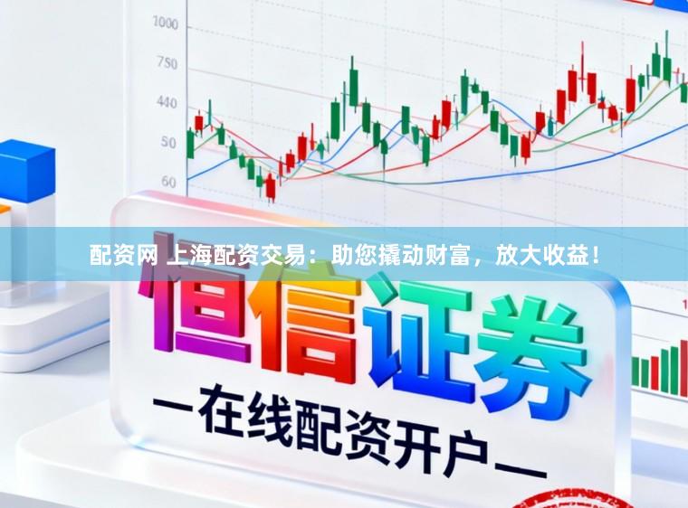 配资网 上海配资交易：助您撬动财富，放大收益！