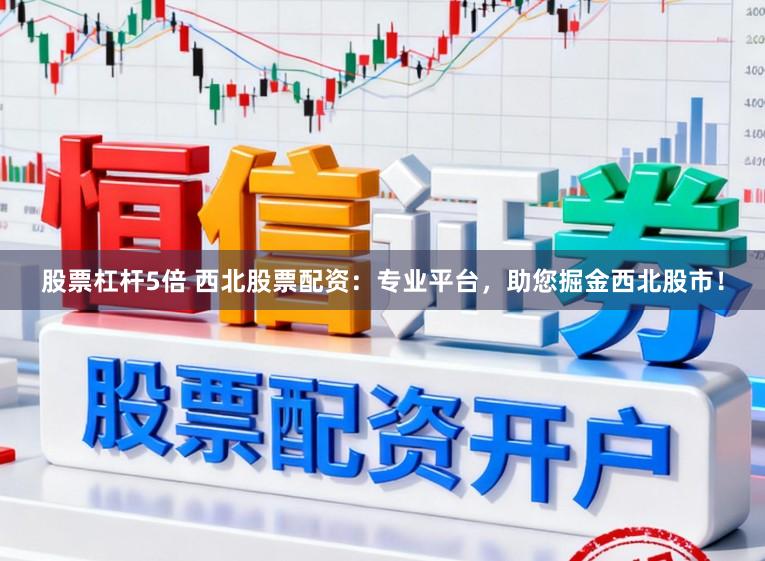 股票杠杆5倍 西北股票配资：专业平台，助您掘金西北股市！