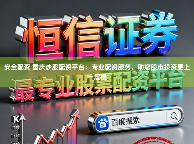 安全配资 重庆炒股配资平台：专业配资服务，助您股市投资更上一层楼