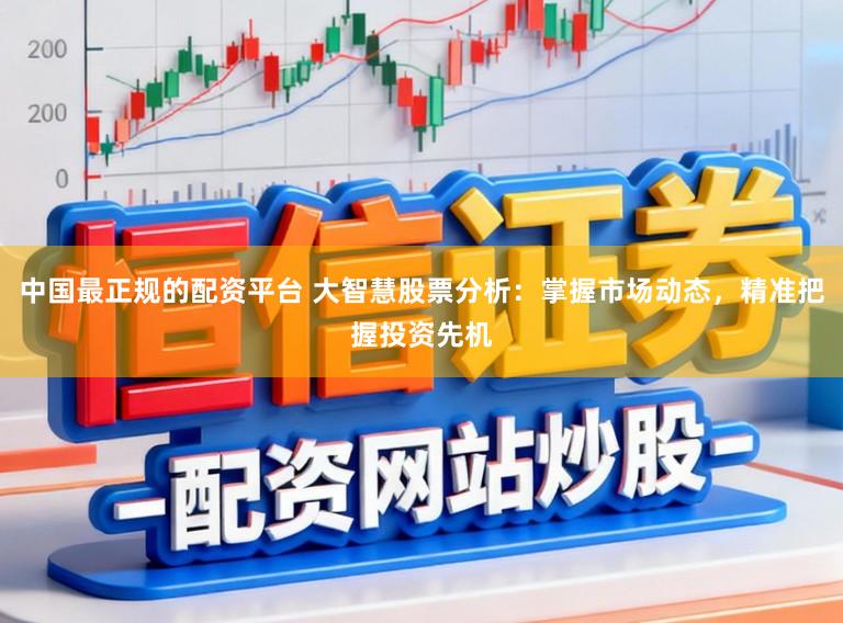 中国最正规的配资平台 大智慧股票分析：掌握市场动态，精准把握投资先机